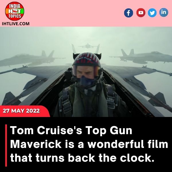 Tom Cruise’s Top Gun Maverick is a wonderful film that turns back the clock.