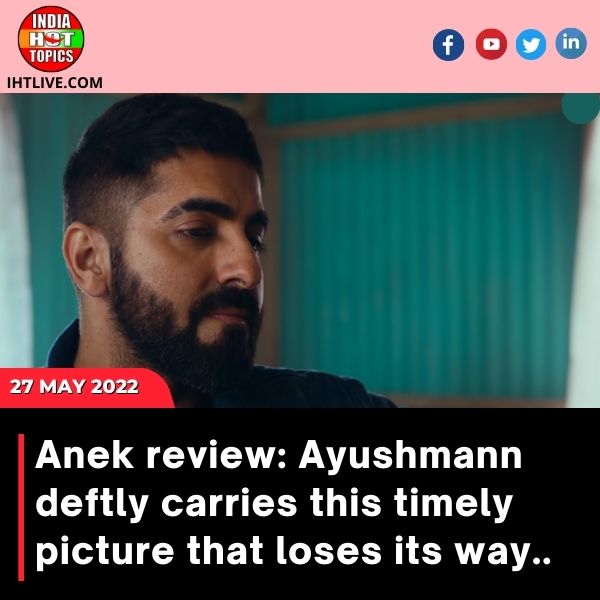 Anek review: Ayushmann deftly carries this timely picture that loses its way..