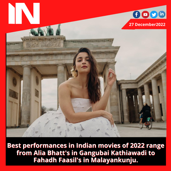 Best performances in Indian movies of 2022 range from Alia Bhatt’s in Gangubai Kathiawadi to Fahadh Faasil’s in Malayankunju.
