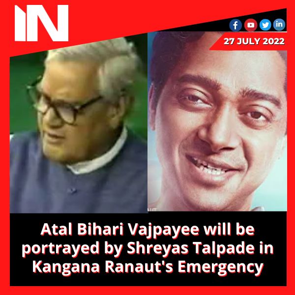 Atal Bihari Vajpayee will be portrayed by Shreyas Talpade in Kangana Ranaut’s Emergency