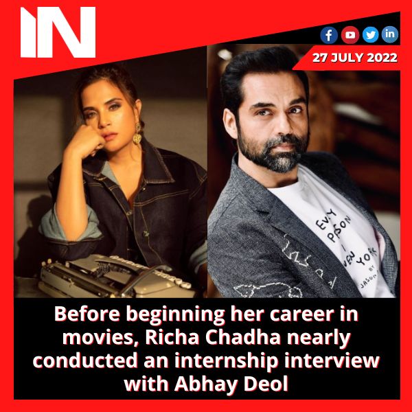 Before beginning her career in movies, Richa Chadha nearly conducted an internship interview with Abhay Deol