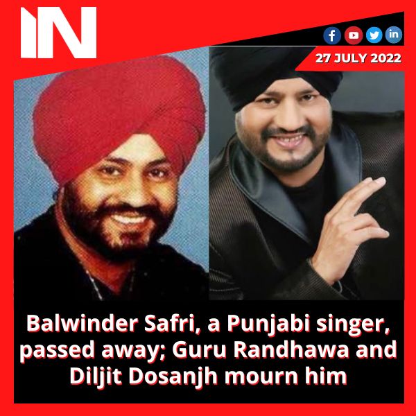 Balwinder Safri, a Punjabi singer, passed away; Guru Randhawa and Diljit Dosanjh mourn him