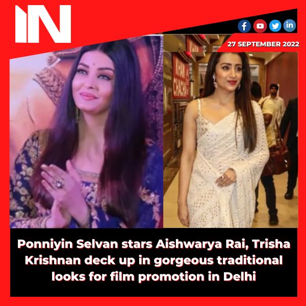 Ponniyin Selvan stars Aishwarya Rai, Trisha Krishnan deck up in gorgeous traditional looks for film promotion in Delhi