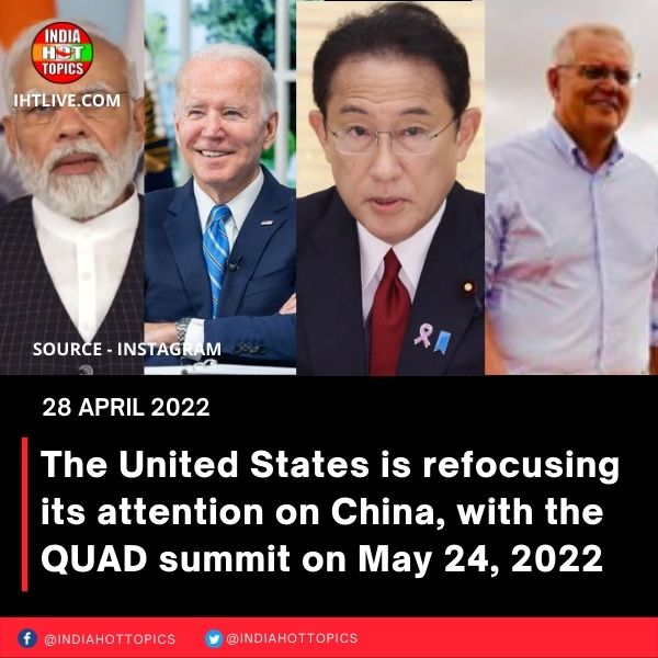The United States is refocusing its attention on China, with the QUAD summit on May 24, 2022