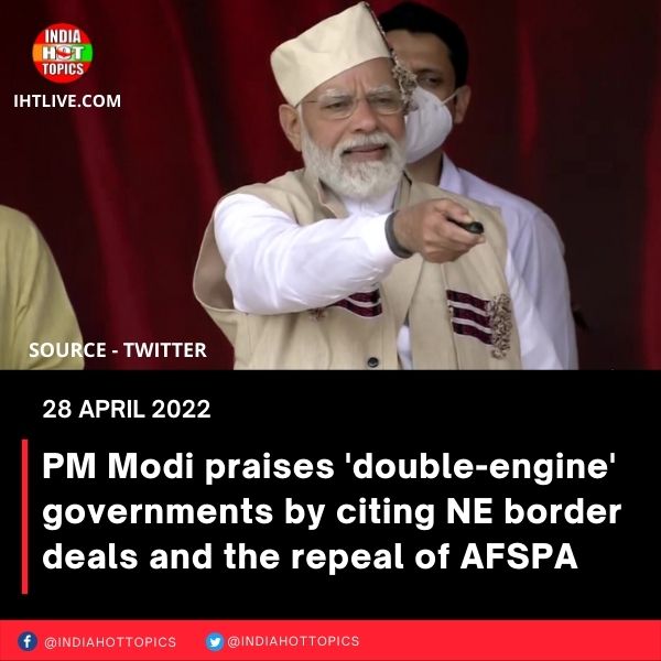 PM Modi praises ‘double-engine’ governments by citing NE border deals and the repeal of AFSPA