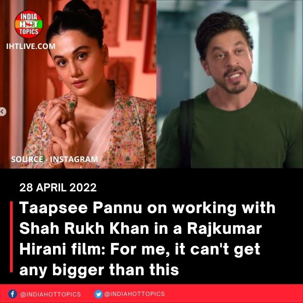 Taapsee Pannu on working with Shah Rukh Khan in a Rajkumar Hirani film: For me, it can’t get any bigger than this