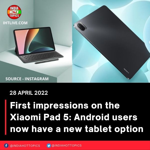 First impressions on the Xiaomi Pad 5: Android users now have a new tablet option