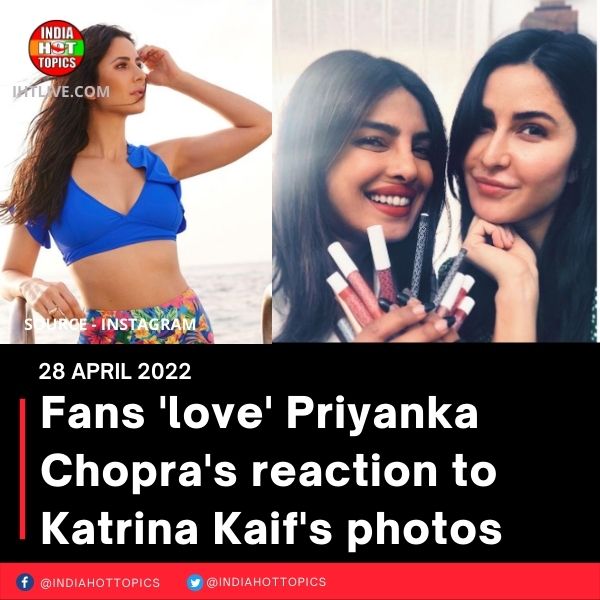Fans ‘love’ Priyanka Chopra’s reaction to Katrina Kaif’s photos
