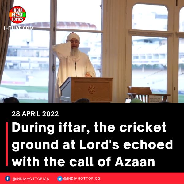 During iftar, the cricket ground at Lord’s echoed with the call of Azaan