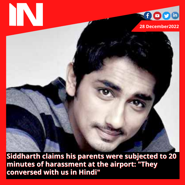 Siddharth claims his parents were subjected to 20 minutes of harassment at the airport: “They conversed with us in Hindi”