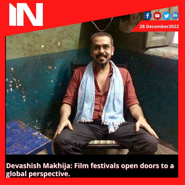Devashish Makhija: Film festivals open doors to a global perspective.