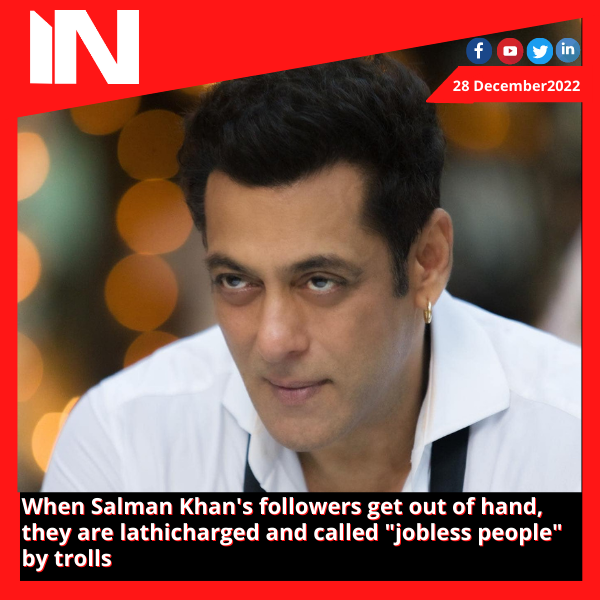 When Salman Khan’s followers get out of hand, they are lathicharged and called “jobless people” by trolls.