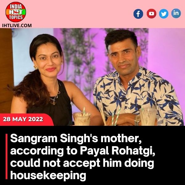 Sangram Singh’s mother, according to Payal Rohatgi, could not accept him doing housekeeping