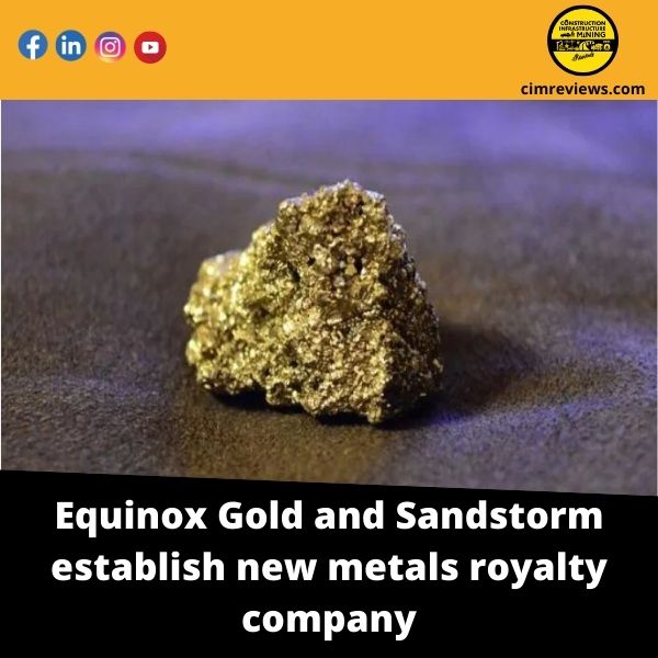 Equinox Gold and Sandstorm establish new metals royalty company