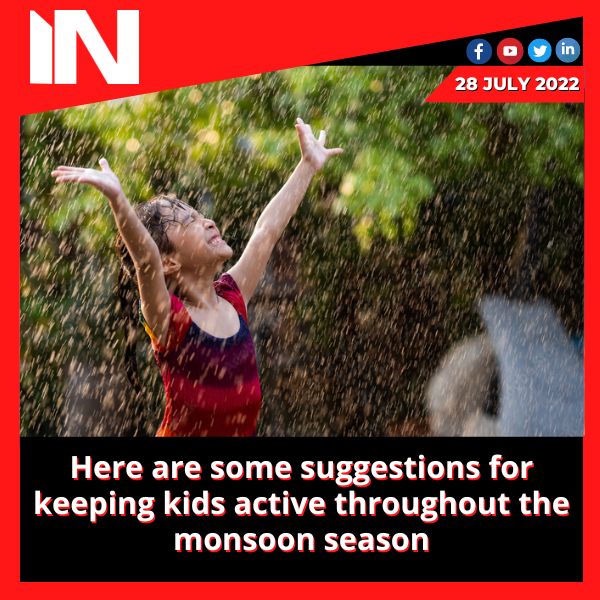 Here are some suggestions for keeping kids active throughout the monsoon season