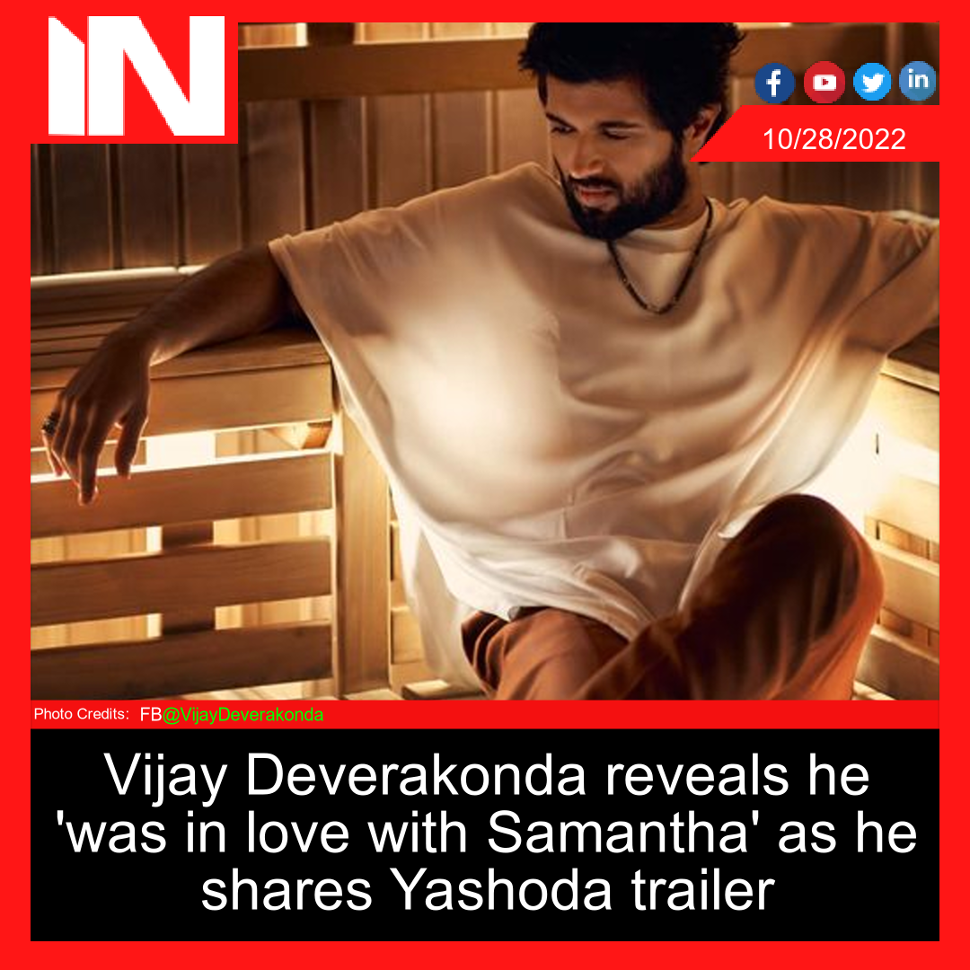 Vijay Deverakonda reveals he ‘was in love with Samantha’ as he shares Yashoda trailer