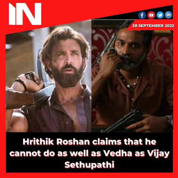 Hrithik Roshan claims that he cannot do as well as Vedha as Vijay Sethupathi.