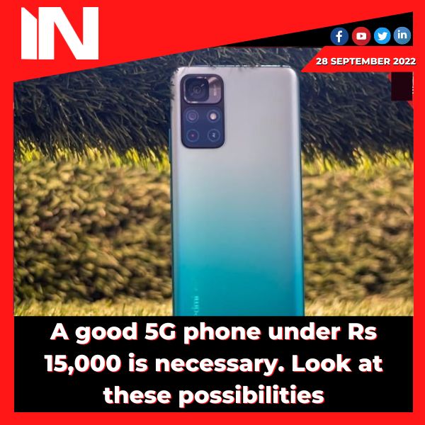 A good 5G phone under Rs 15,000 is necessary. Look at these possibilities