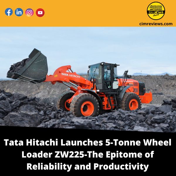 Tata Hitachi Launches 5-Tonne Wheel Loader ZW225-The Epitome of Reliability and Productivity