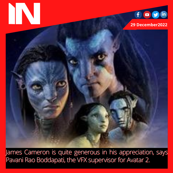 James Cameron is quite generous in his appreciation, says Pavani Rao Boddapati, the VFX supervisor for Avatar 2.