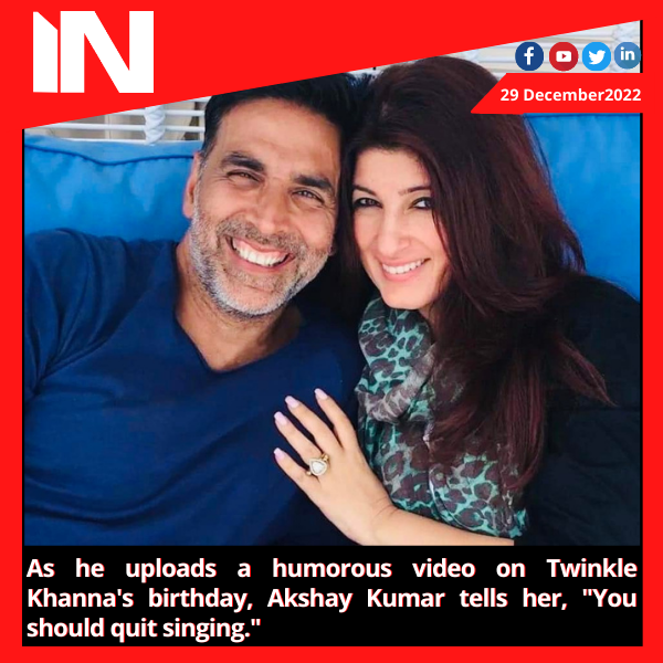 As he uploads a humorous video on Twinkle Khanna’s birthday, Akshay Kumar tells her, “You should quit singing.”
