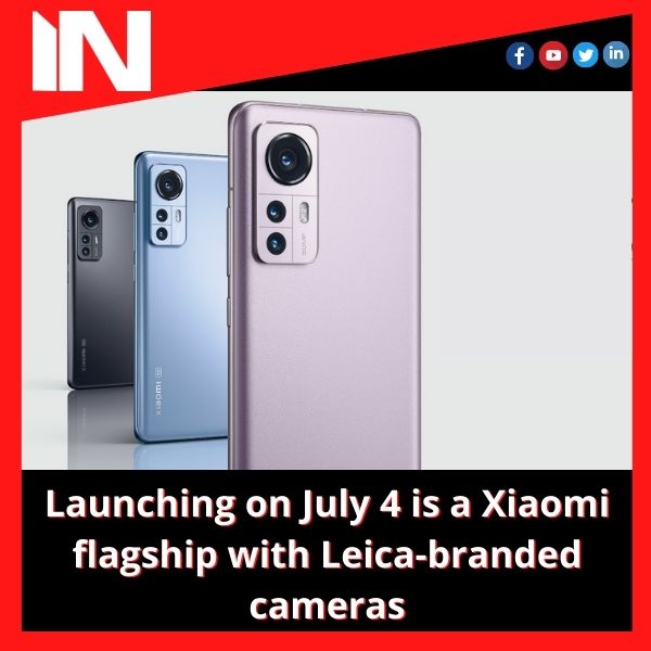 Launching on July 4 is a Xiaomi flagship with Leica-branded cameras