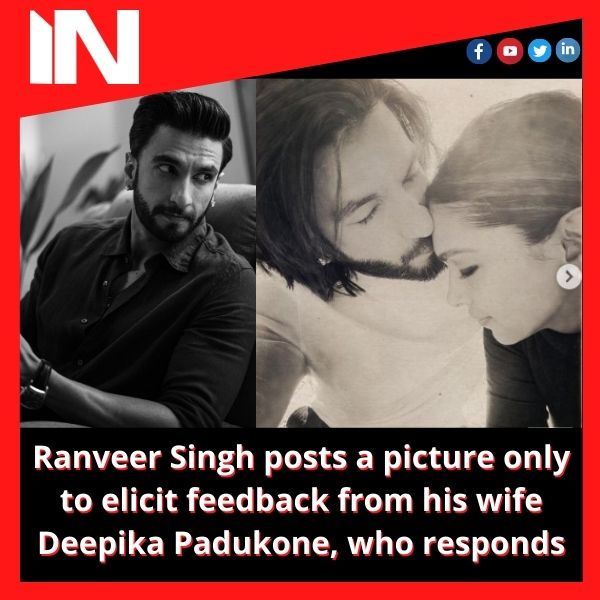 Ranveer Singh posts a picture only to elicit feedback from his wife Deepika Padukone, who responds.