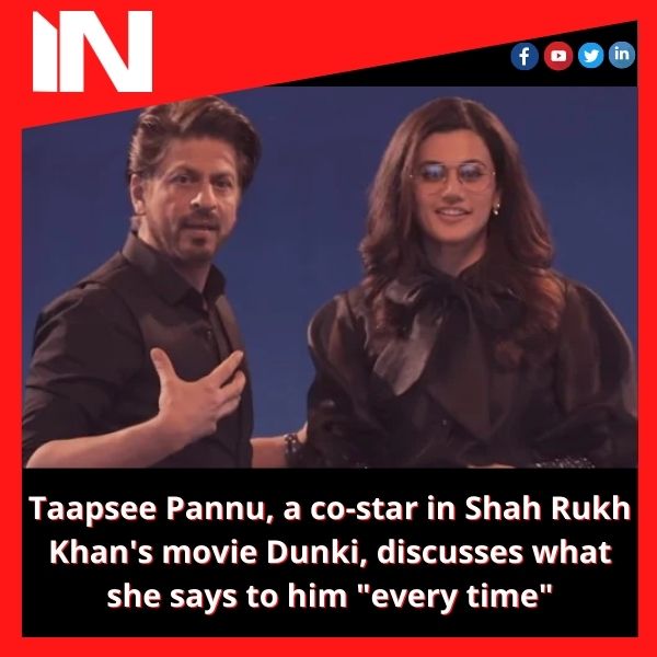 Taapsee Pannu, a co-star in Shah Rukh Khan’s movie Dunki, discusses what she says to him “every time”