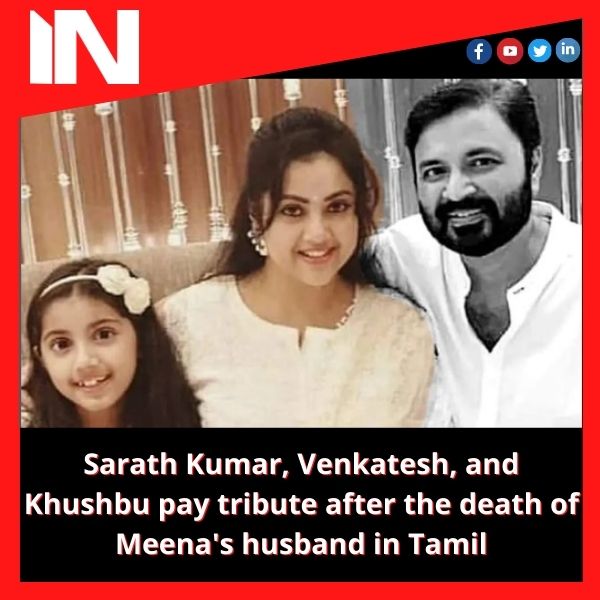 Sarath Kumar, Venkatesh, and Khushbu pay tribute after the death of Meena’s husband in Tamil