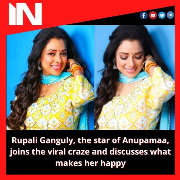 Rupali Ganguly, the star of Anupamaa, joins the viral craze and discusses what makes her happy.