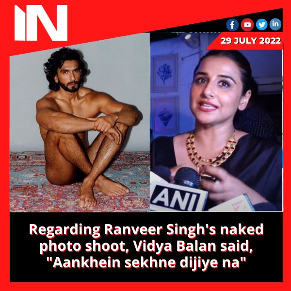 Regarding Ranveer Singh’s naked photo shoot, Vidya Balan said, “Aankhein sekhne dijiye na”