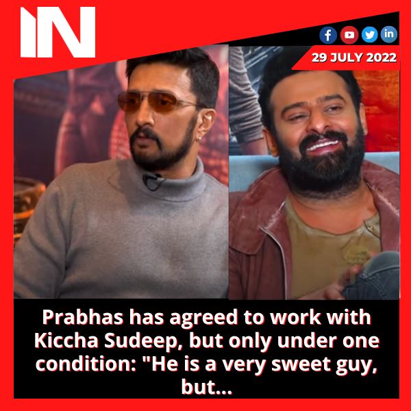 Prabhas has agreed to work with Kiccha Sudeep, but only under one condition: “He is a very sweet guy, but…