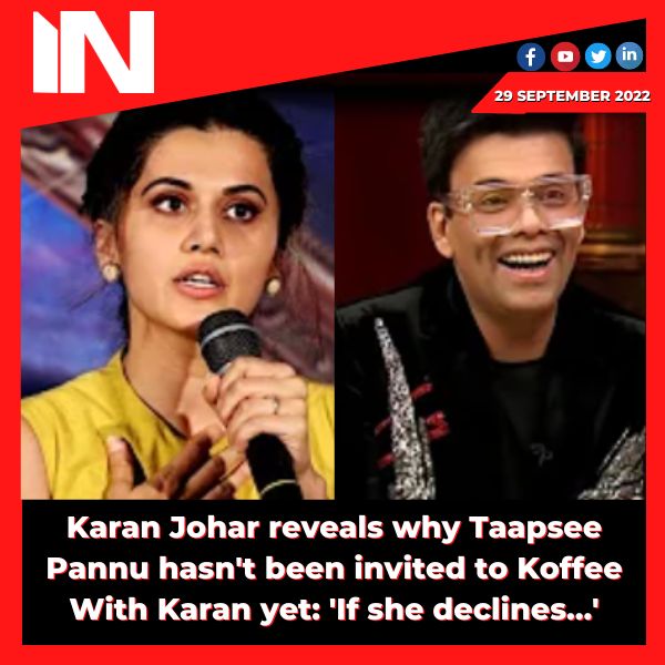 Karan Johar reveals why Taapsee Pannu hasn’t been invited to Koffee With Karan yet: ‘If she declines…’