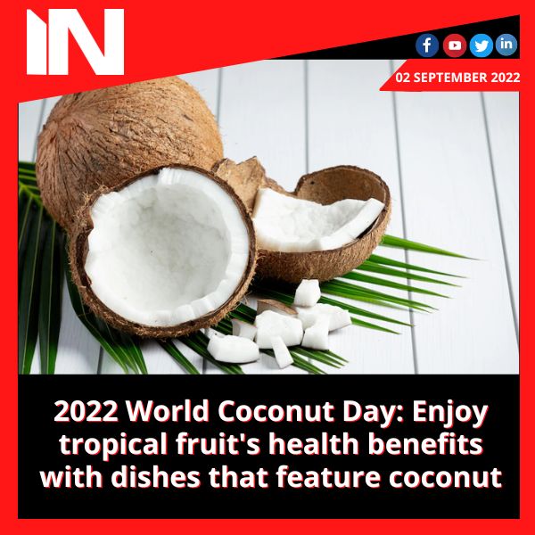 2022 World Coconut Day: Enjoy tropical fruit’s health benefits with dishes that feature coconut
