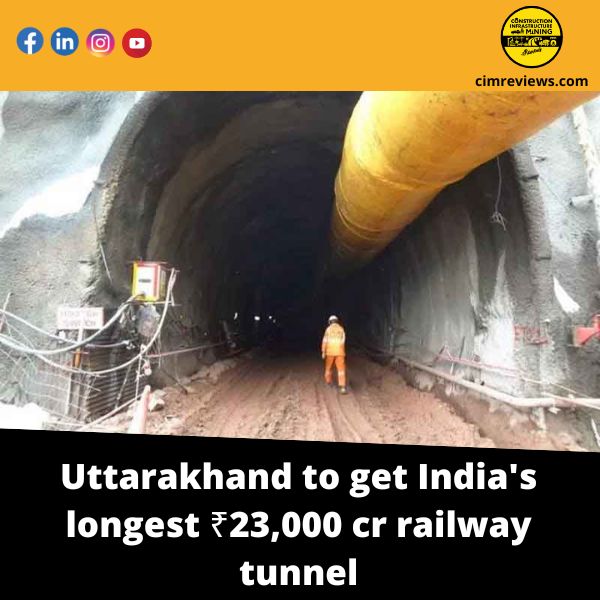 Uttarakhand to get India’s longest ₹23,000 cr railway tunnel