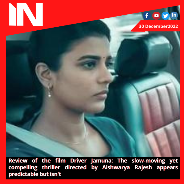 Review of the film Driver Jamuna: The slow-moving yet compelling thriller directed by Aishwarya Rajesh appears predictable but isn’t