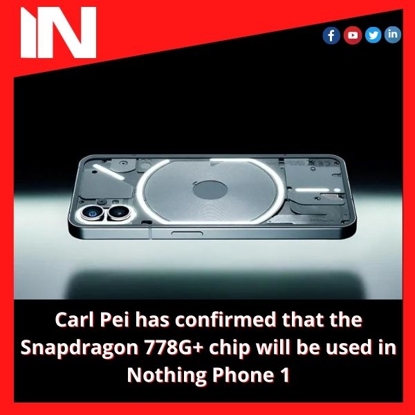 Carl Pei has confirmed that the Snapdragon 778G+ chip will be used in Nothing Phone 1