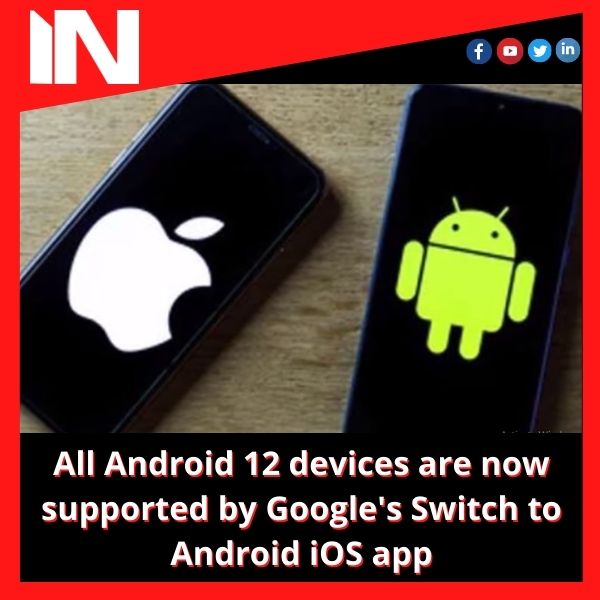 All Android 12 devices are now supported by Google’s Switch to Android iOS app