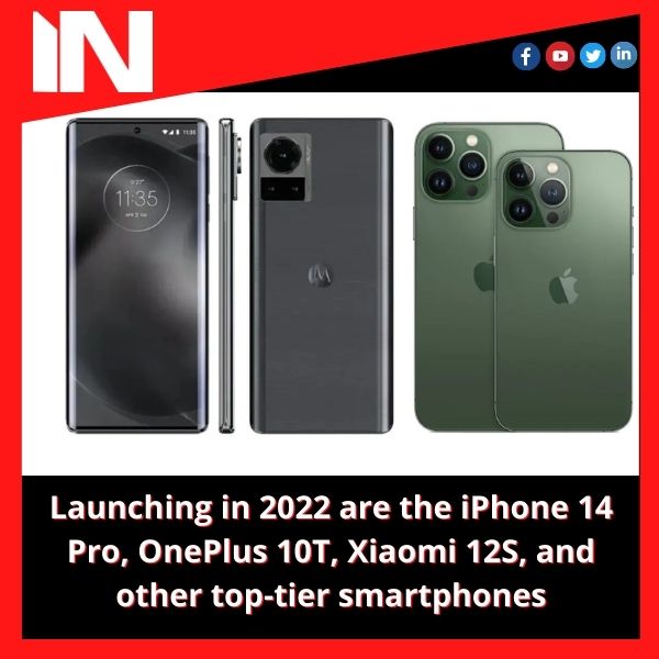 Launching in 2022 are the iPhone 14 Pro, OnePlus 10T, Xiaomi 12S, and other top-tier smartphones