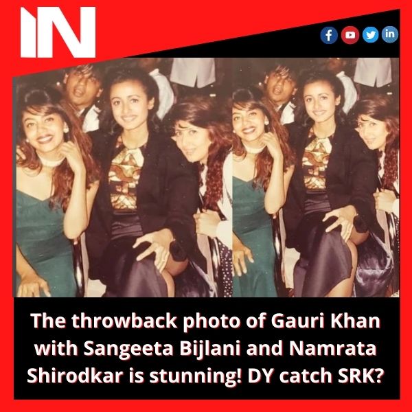 The throwback photo of Gauri Khan with Sangeeta Bijlani and Namrata Shirodkar is stunning! DY catch SRK?