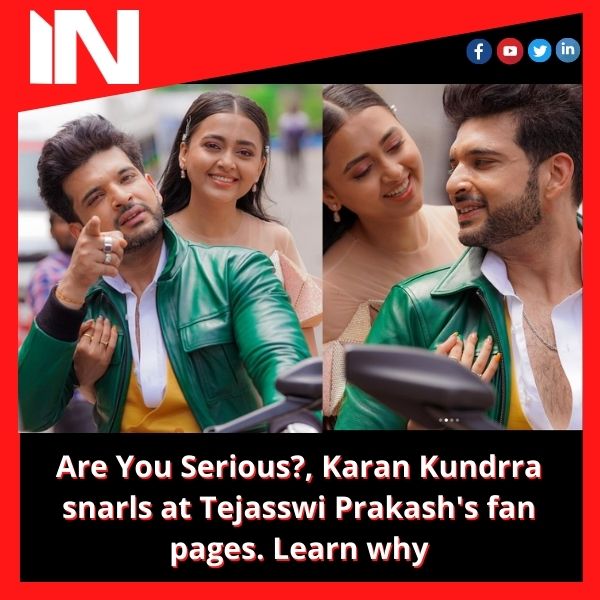 Are You Serious?, Karan Kundrra snarls at Tejasswi Prakash’s fan pages. Learn why.