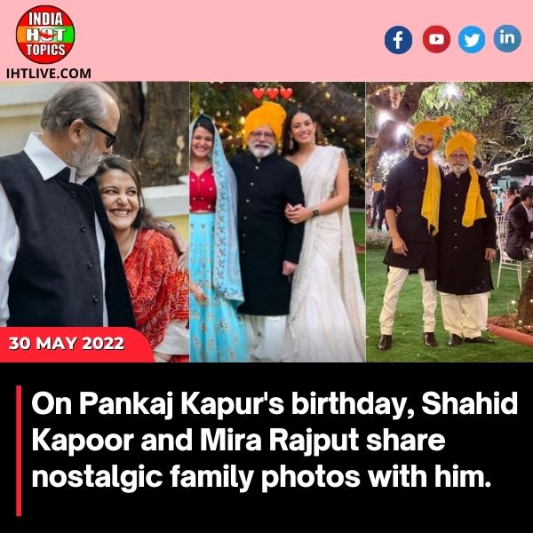 On Pankaj Kapur’s birthday, Shahid Kapoor and Mira Rajput share nostalgic family photos with him.
