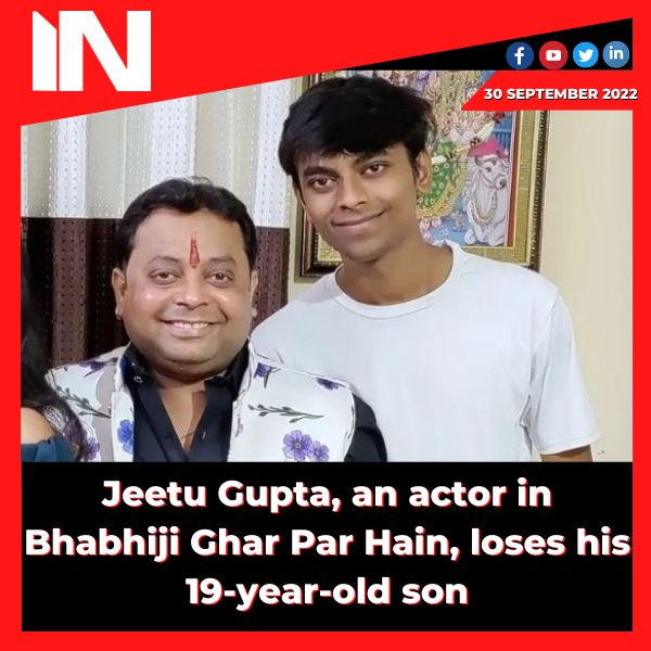Jeetu Gupta, an actor in Bhabhiji Ghar Par Hain, loses his 19-year-old son