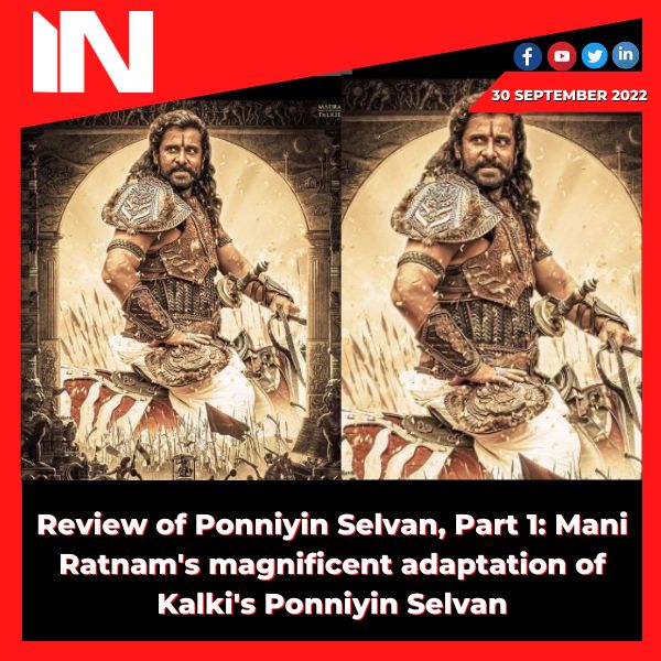 Review of Ponniyin Selvan, Part 1: Mani Ratnam’s magnificent adaptation of Kalki’s Ponniyin Selvan