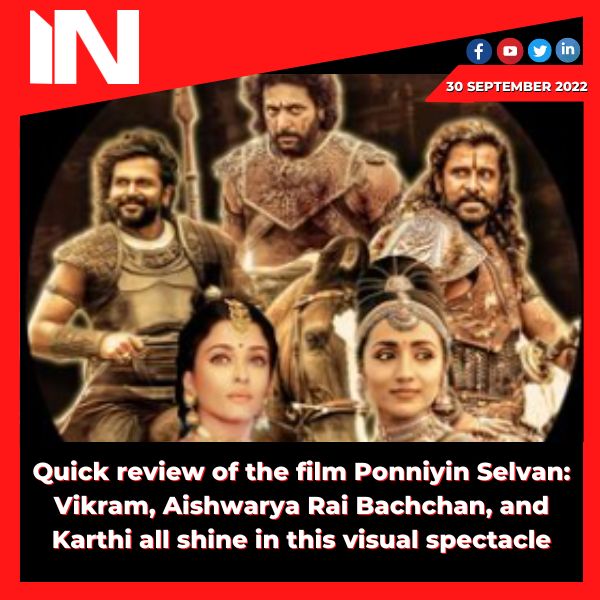 Quick review of the film Ponniyin Selvan: Vikram, Aishwarya Rai Bachchan, and Karthi all shine in this visual spectacle.