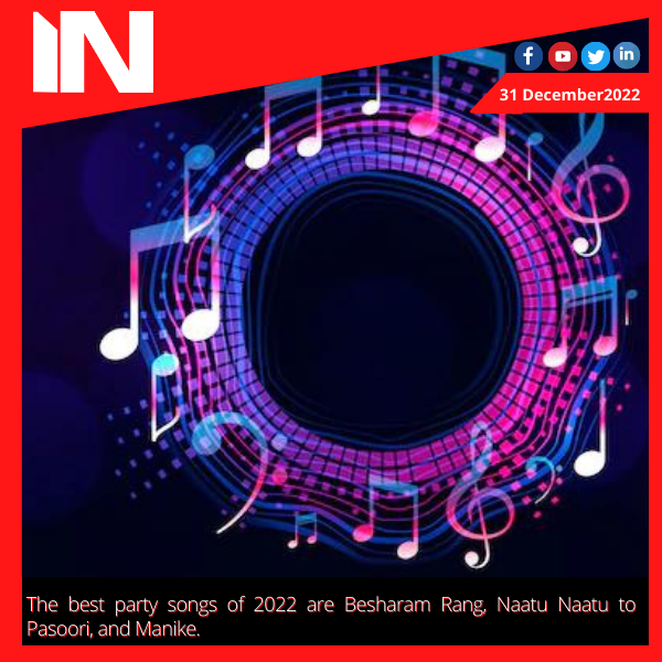 The best party songs of 2022 are Besharam Rang, Naatu Naatu to Pasoori, and Manike.