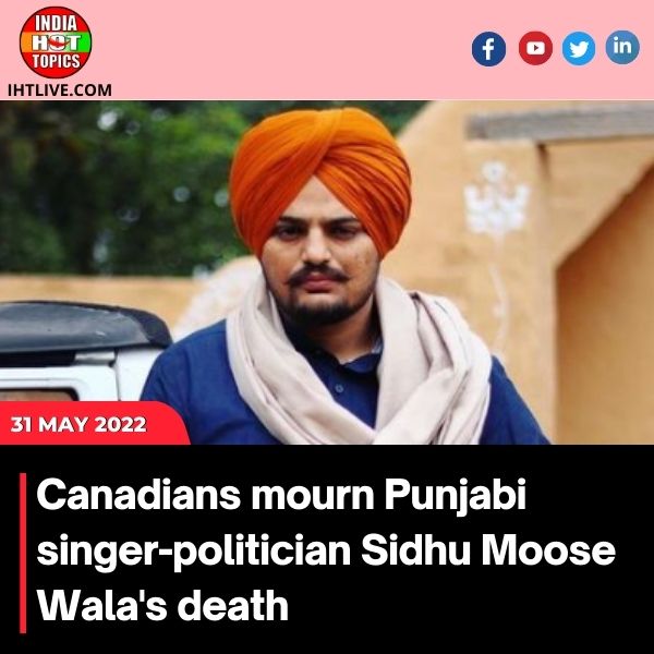 Canadians are mourning over the death of Punjabi singer-politician Sidhu Moose Wala : Report