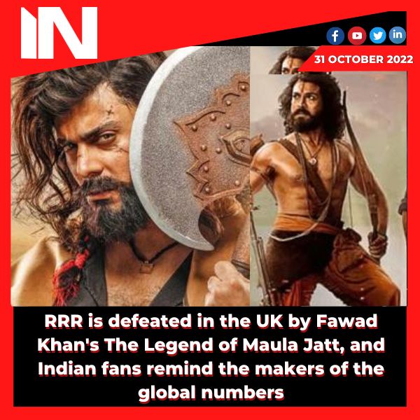 RRR is defeated in the UK by Fawad Khan’s The Legend of Maula Jatt, and Indian fans remind the makers of the global numbers.
