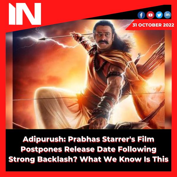 Adipurush: Prabhas Starrer’s Film Postpones Release Date Following Strong Backlash? What We Know Is This