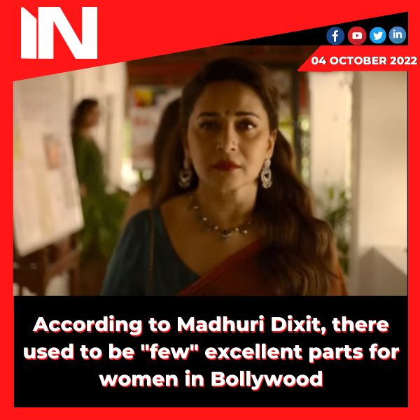 According to Madhuri Dixit, there used to be “few” excellent parts for women in Bollywood.